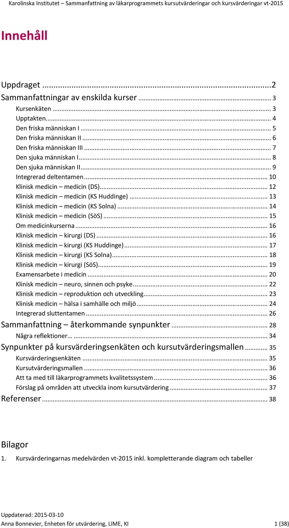 .. 13 Klinisk medicin medicin (KS Solna)... 14 Klinisk medicin medicin (SöS)... 15 Om medicinkurserna... 16 Klinisk medicin kirurgi (DS)... 16 Klinisk medicin kirurgi (KS Huddinge).