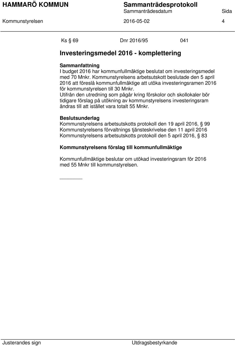 Utifrån den utredning som pågår kring förskolor och skollokaler bör tidigare förslag på utökning av kommunstyrelsens investeringsram ändras till att istället vara totalt 55 Mnkr.