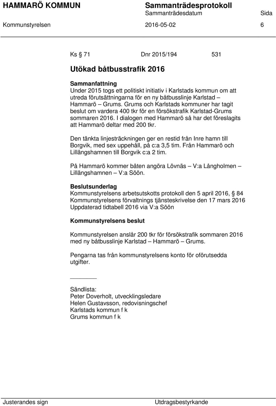I dialogen med Hammarö så har det föreslagits att Hammarö deltar med 200 tkr. Den tänkta linjesträckningen ger en restid från Inre hamn till Borgvik, med sex uppehåll, på c:a 3,5 tim.