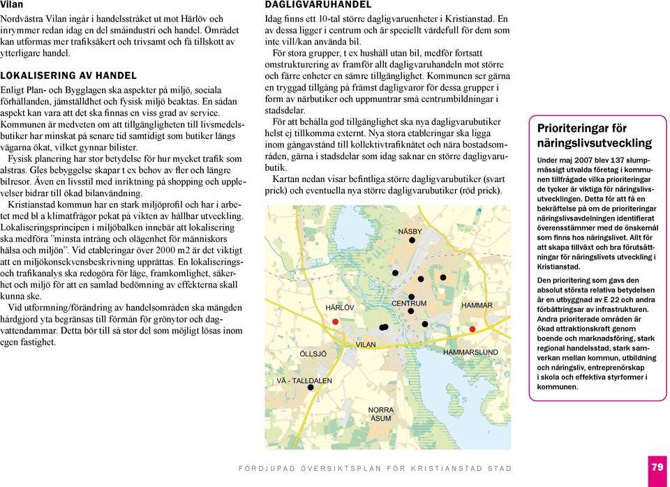 lokalisering av handel Enligt Plan- och Bygglagen ska aspekter på miljö, sociala förhållanden, jämställdhet och fysisk miljö beaktas.