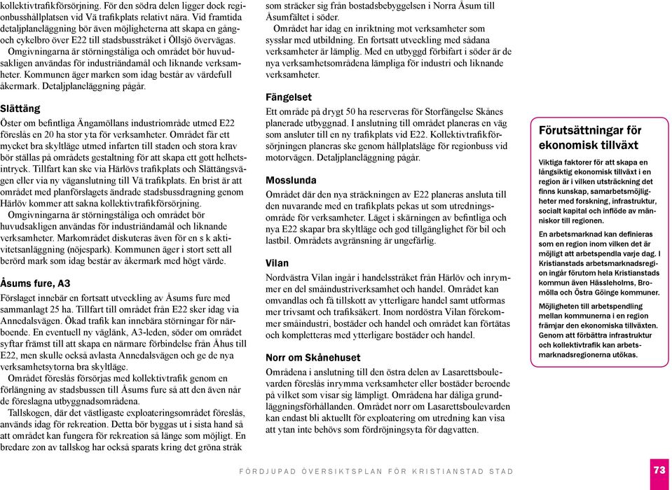 Omgivningarna är störningståliga och området bör huvudsakligen användas för industriändamål och liknande verksamheter. Kommunen äger marken som idag består av värdefull åkermark.