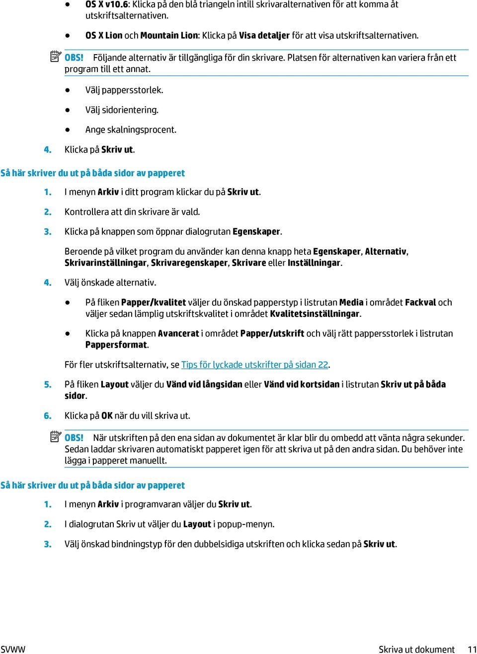 Klicka på Skriv ut. Så här skriver du ut på båda sidor av papperet 1. I menyn Arkiv i ditt program klickar du på Skriv ut. 2. Kontrollera att din skrivare är vald. 3.