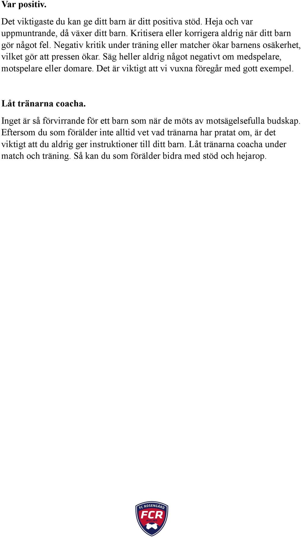 Det är viktigt att vi vuxna föregår med gott exempel. Låt tränarna coacha. Inget är så förvirrande för ett barn som när de möts av motsägelsefulla budskap.