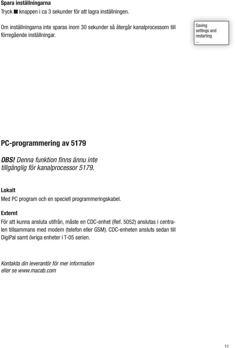 .. PC-programmering av 5179 OBS! Denna funktion finns ännu inte tillgänglig för kanalprocessor 5179. Lokalt Med PC program och en speciell programmeringskabel.