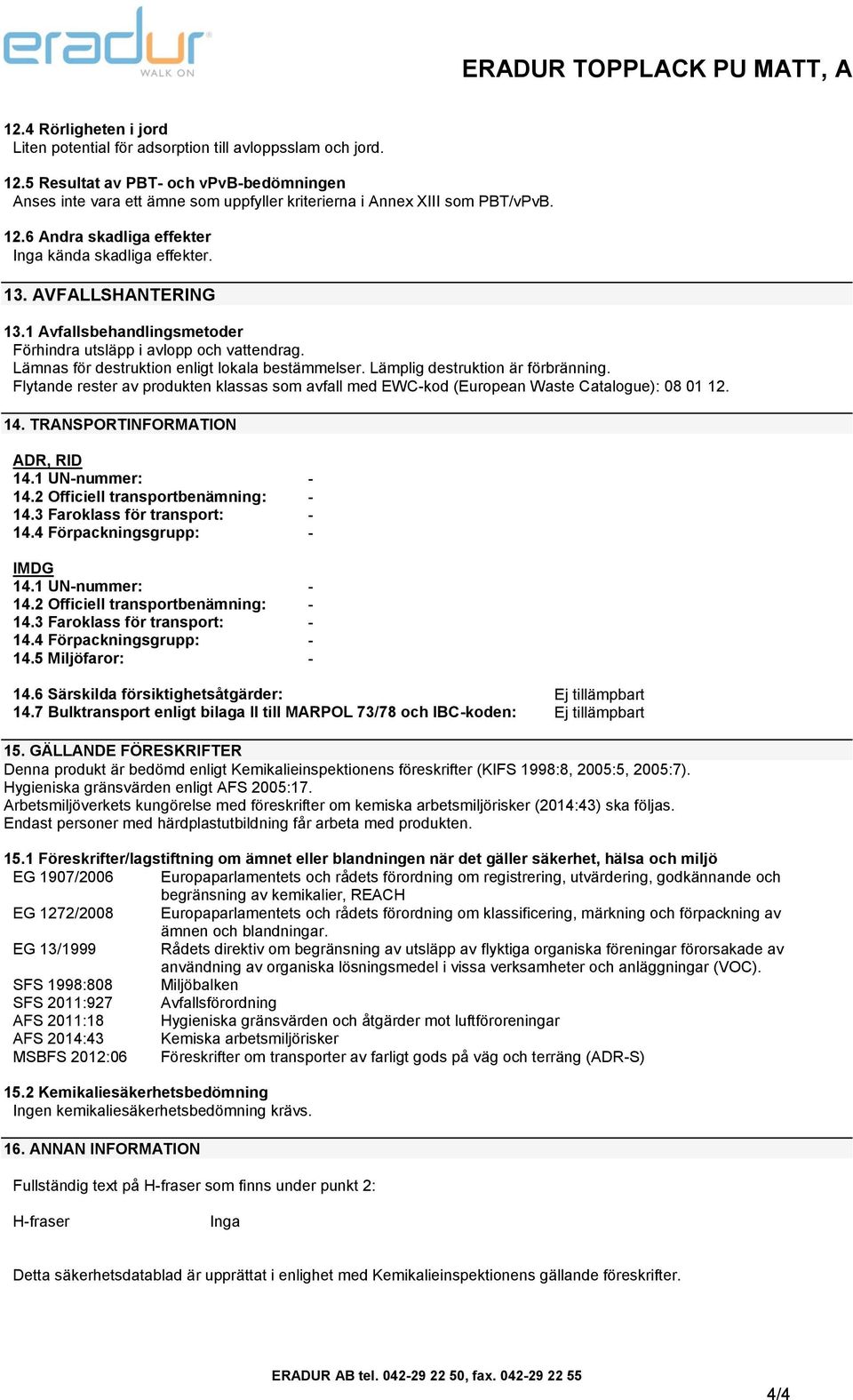 Lämnas för destruktion enligt lokala bestämmelser. Lämplig destruktion är förbränning. Flytande rester av produkten klassas som avfall med EWCkod (European Waste Catalogue): 08 01 12. 14.