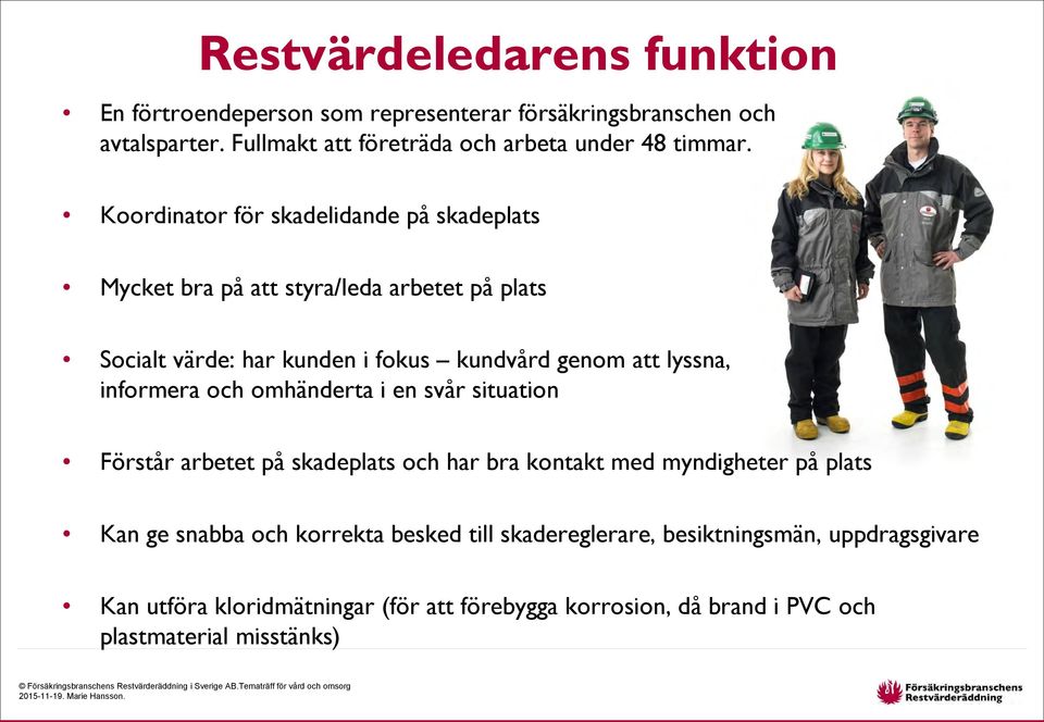 Koordinator för skadelidande på skadeplats Mycket bra på att styra/leda arbetet på plats Socialt värde: har kunden i fokus kundvård genom att lyssna,