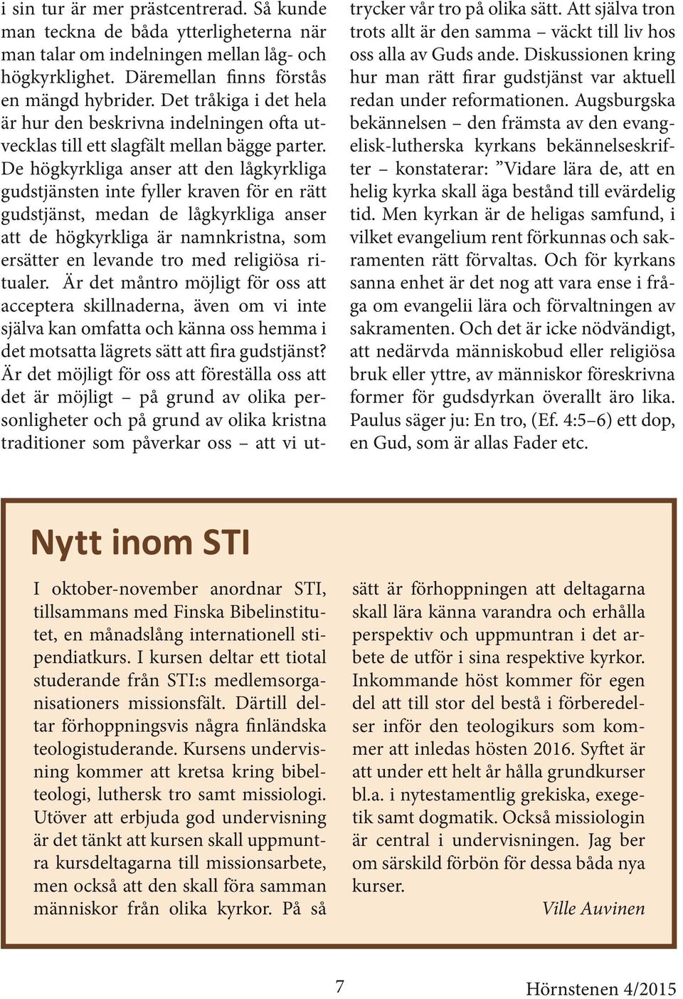 De högkyrkliga anser att den lågkyrkliga gudstjänsten inte fyller kraven för en rätt gudstjänst, medan de lågkyrkliga anser att de högkyrkliga är namnkristna, som ersätter en levande tro med