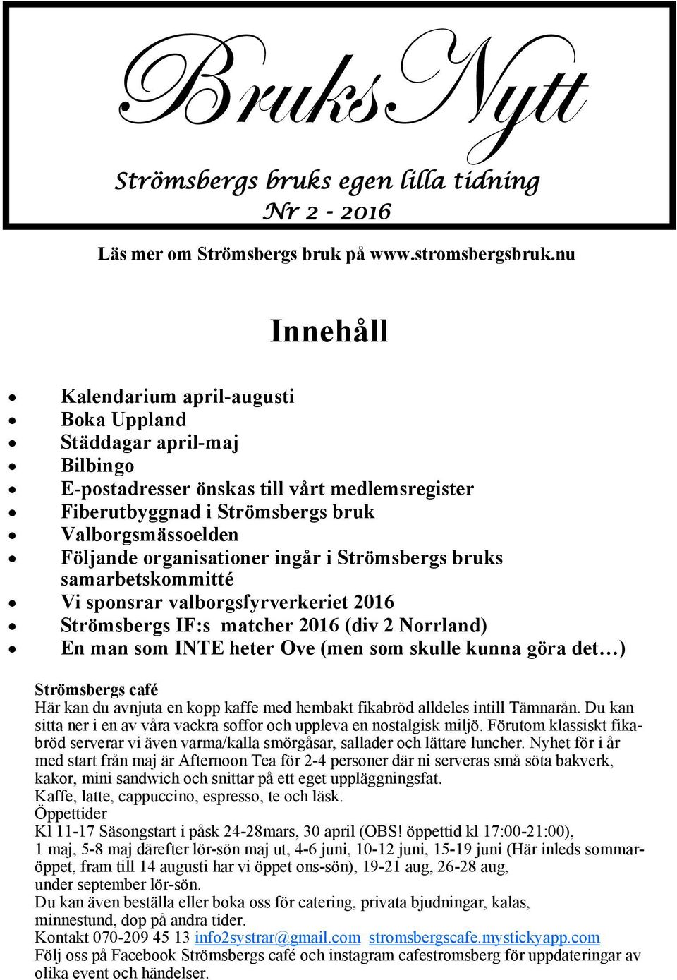 organisationer ingår i Strömsbergs bruks samarbetskommitté Vi sponsrar valborgsfyrverkeriet 2016 Strömsbergs IF:s matcher 2016 (div 2 Norrland) En man som INTE heter Ove (men som skulle kunna göra