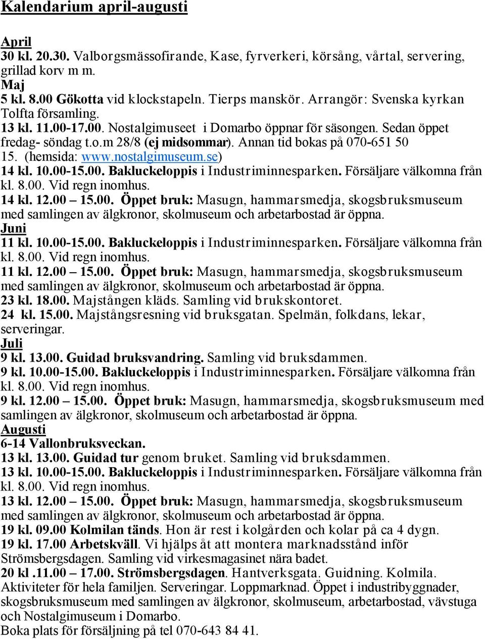 (hemsida: www.nostalgimuseum.se) 14 kl. 10.00-15.00. Bakluckeloppis i Industriminnesparken. Försäljare välkomna från kl. 8.00. Vid regn inomhus. 14 kl. 12.00 15.00. Öppet bruk: Masugn, hammarsmedja, skogsbruksmuseum med samlingen av älgkronor, skolmuseum och arbetarbostad är öppna.