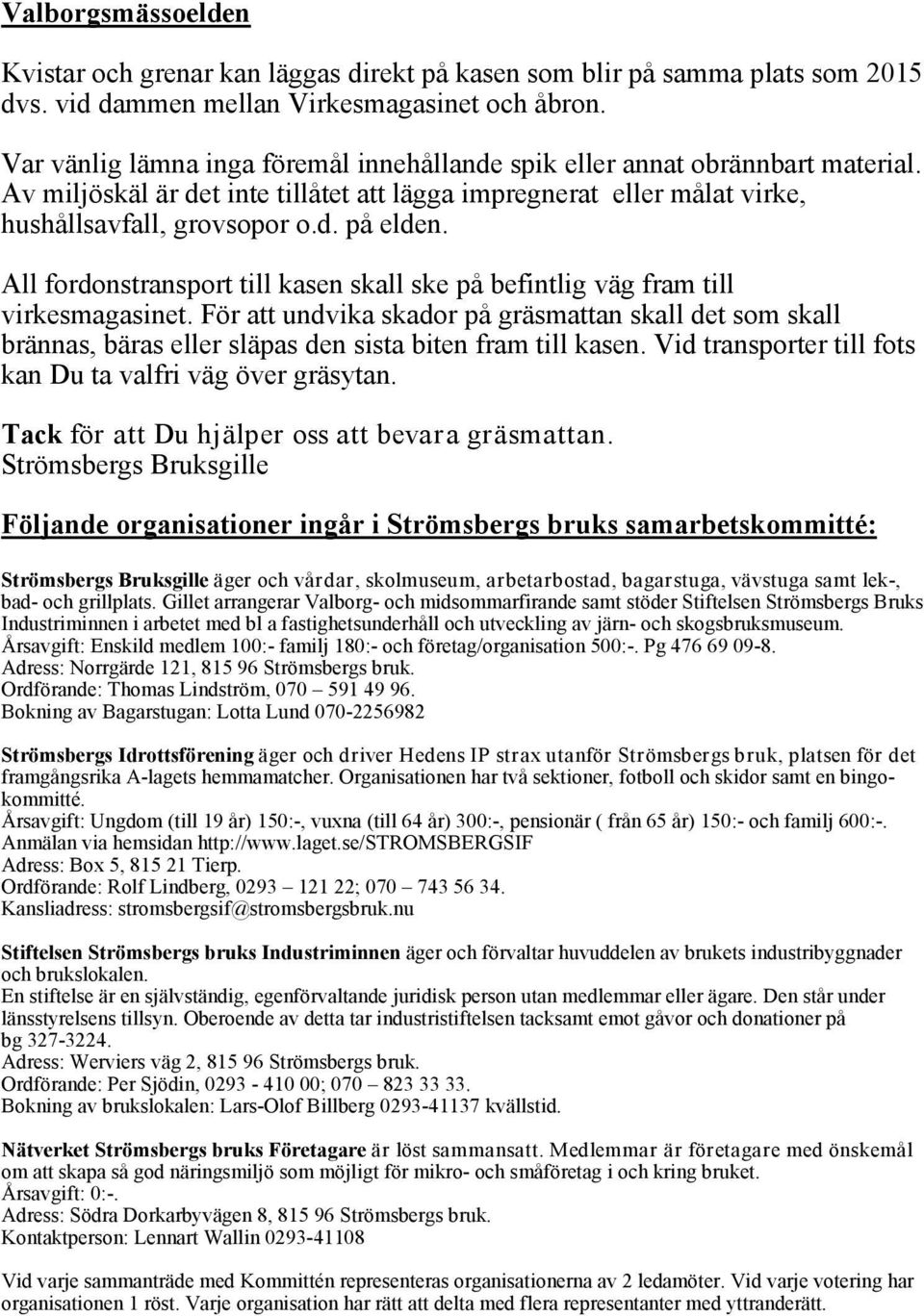 All fordonstransport till kasen skall ske på befintlig väg fram till virkesmagasinet.
