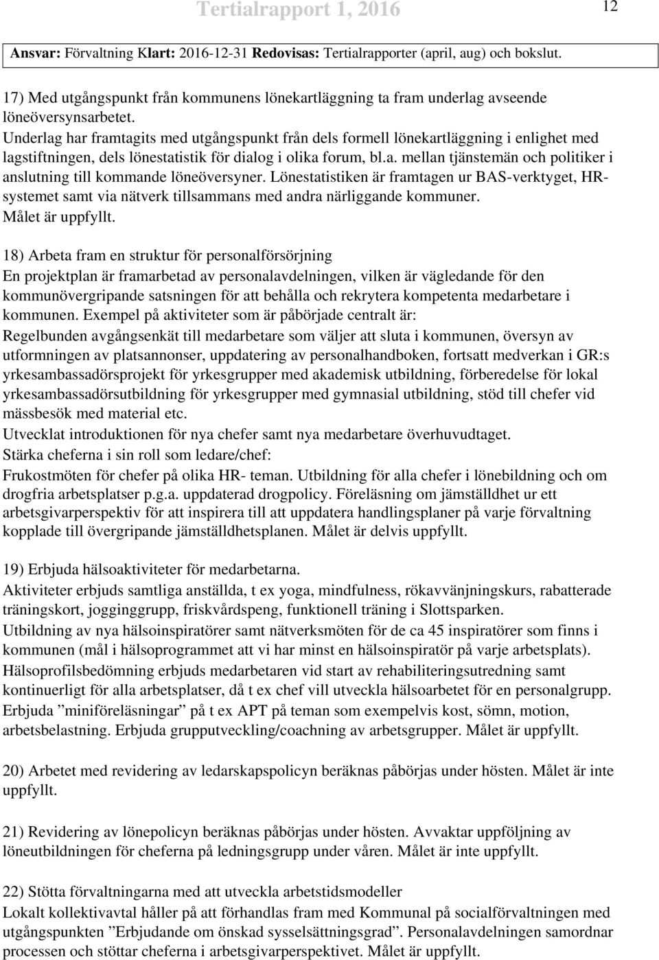 Underlag har framtagits med utgångspunkt från dels formell lönekartläggning i enlighet med lagstiftningen, dels lönestatistik för dialog i olika forum, bl.a. mellan tjänstemän och politiker i anslutning till kommande löneöversyner.