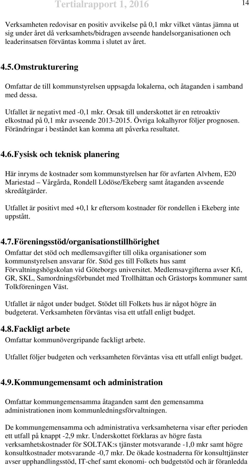 Orsak till underskottet är en retroaktiv elkostnad på 0,1 mkr avseende 2013-2015. Övriga lokalhyror följer prognosen. Förändringar i beståndet kan komma att påverka resultatet. 4.6.