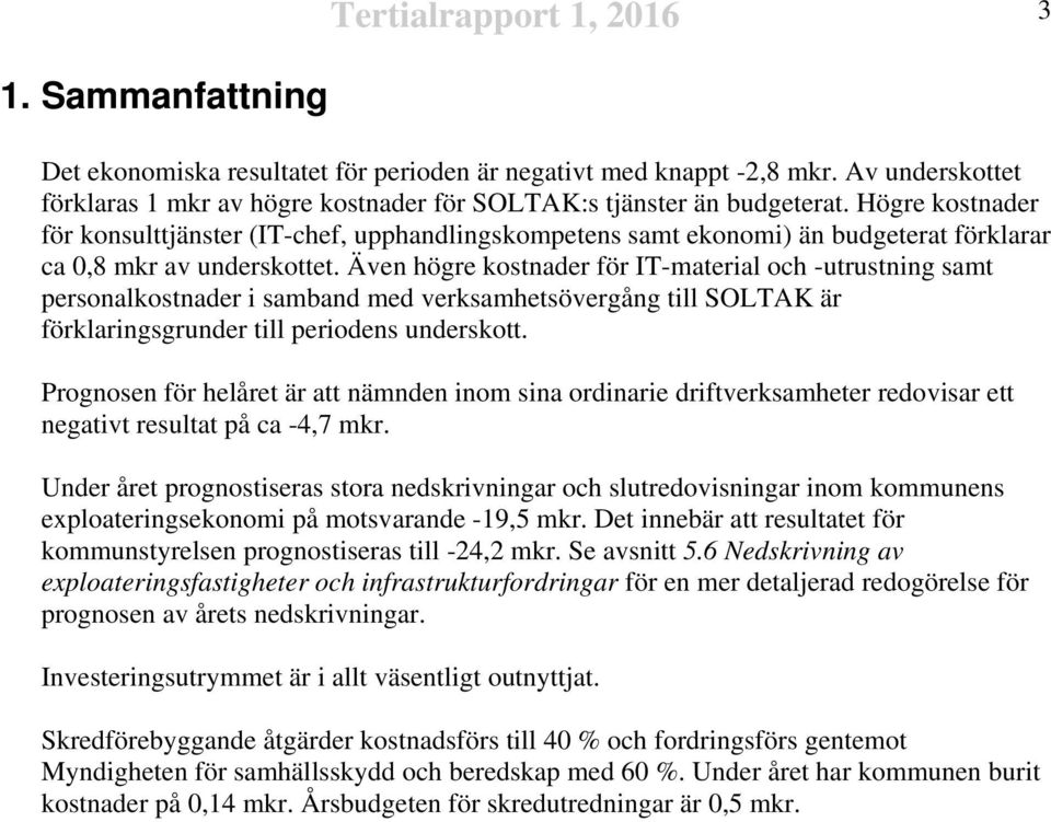 Även högre kostnader för IT-material och -utrustning samt personalkostnader i samband med verksamhetsövergång till SOLTAK är förklaringsgrunder till periodens underskott.