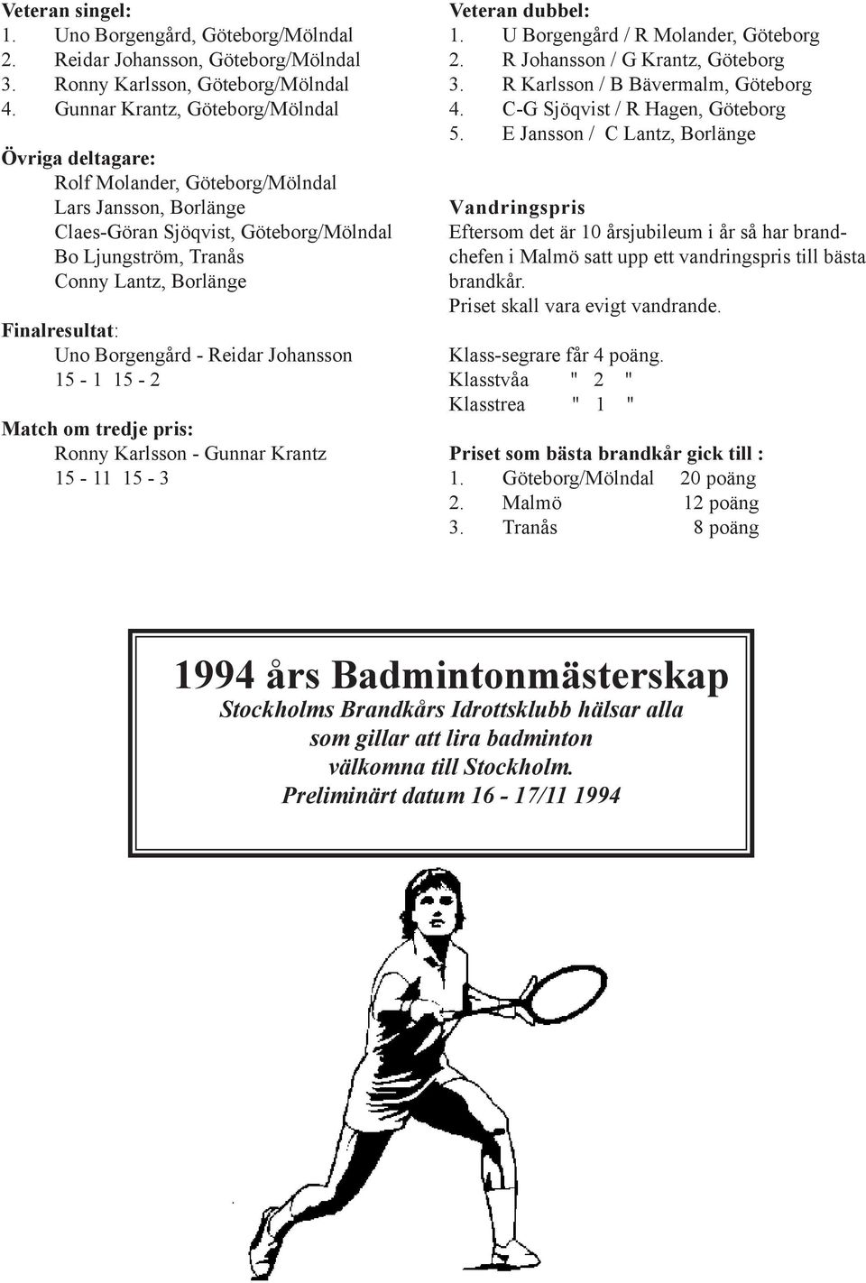 - Reidar Johansson 15-1 15-2 Match om tredje pris: Ronny Karlsson - Gunnar Krantz 15-11 15-3 Veteran dubbel: 1. U Borgengård / R Molander, Göteborg 2. R Johansson / G Krantz, Göteborg 3.