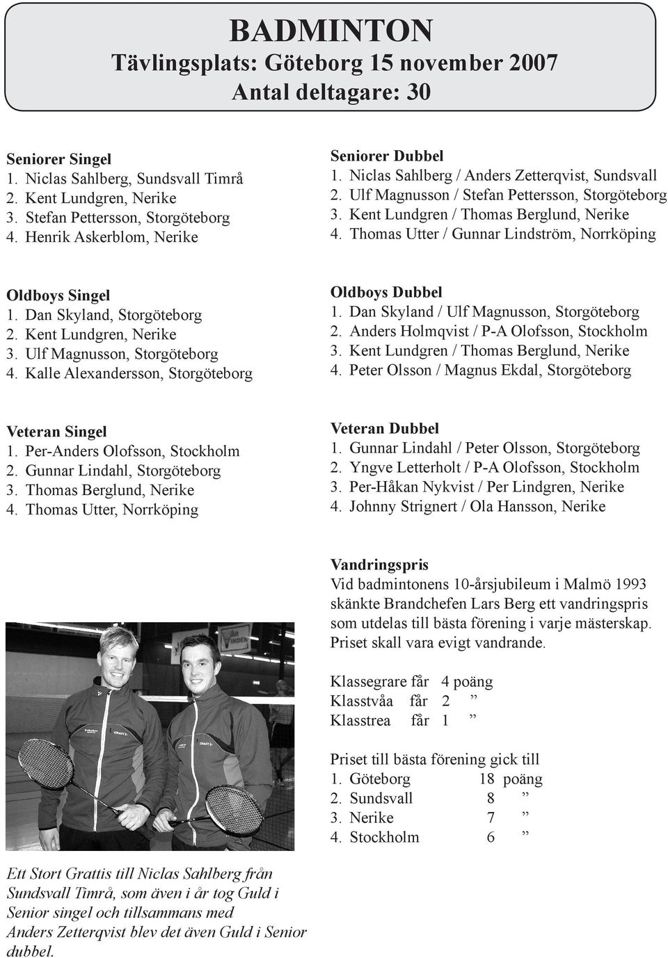 Dan Skyland, Storgöteborg 2. Kent Lundgren, Nerike 3. Ulf Magnusson, Storgöteborg 4. Kalle Alexandersson, Storgöteborg 1. Dan Skyland / Ulf Magnusson, Storgöteborg 2.