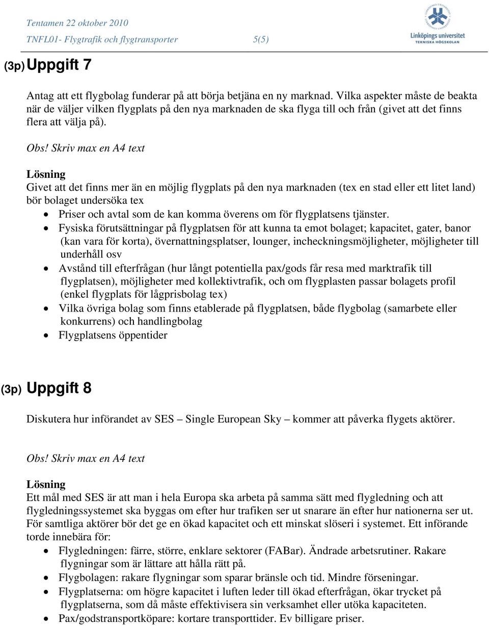 Givet att det finns mer än en möjlig flygplats på den nya marknaden (tex en stad eller ett litet land) bör bolaget undersöka tex Priser och avtal som de kan komma överens om för flygplatsens tjänster.