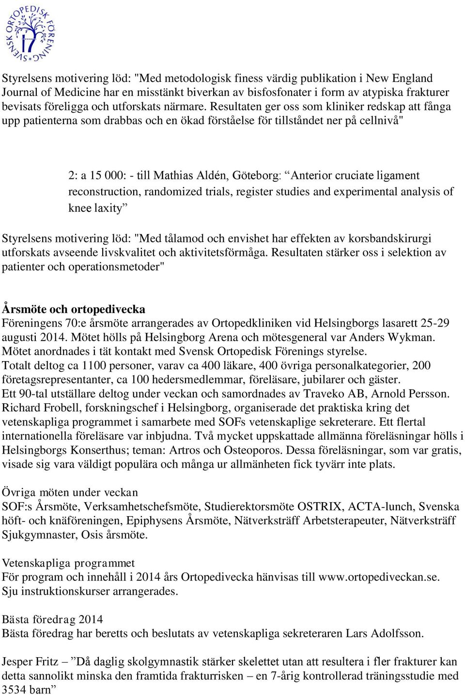 Resultaten ger oss som kliniker redskap att fånga upp patienterna som drabbas och en ökad förståelse för tillståndet ner på cellnivå" 2: a 15 000: - till Mathias Aldén, Göteborg: Anterior cruciate