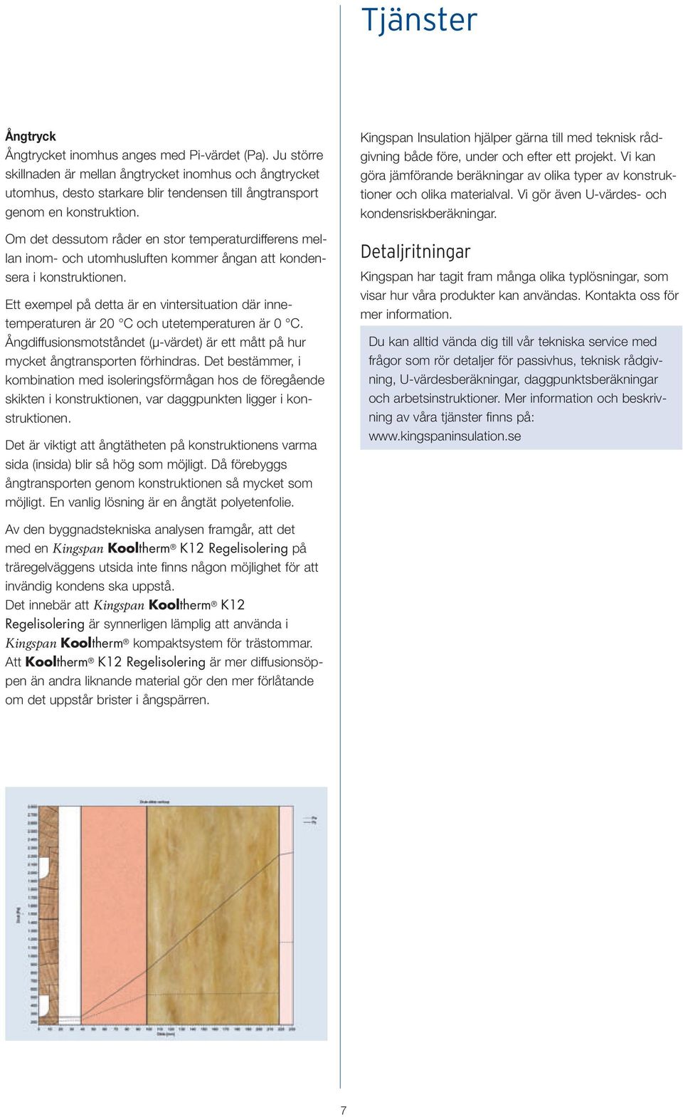 Om det dessutom råder en stor temperaturdifferens mellan inom- och utomhusluften kommer ångan att kondensera i konstruktionen.