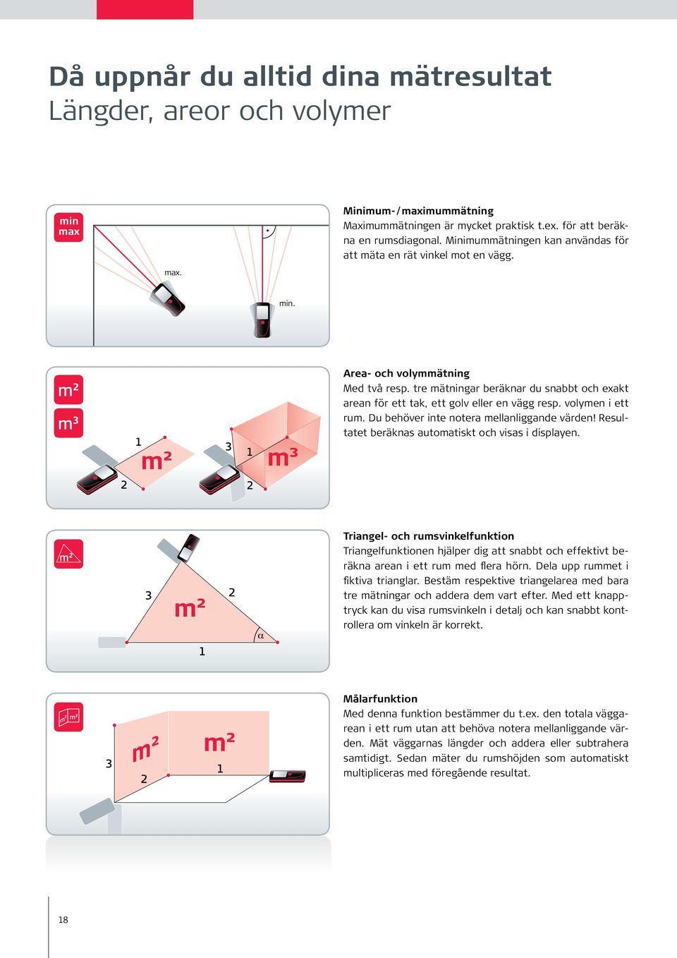 tre mätningar beräknar du snabbt och exakt arean för ett tak, ett golv eller en vägg resp. volymen i ett rum. Du behöver inte notera mellanliggande värden!