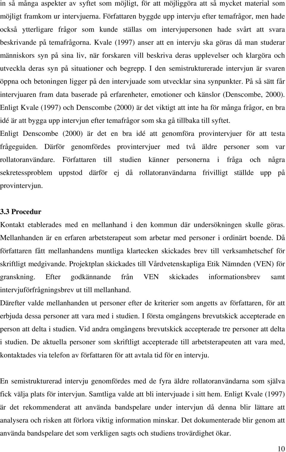 Kvale (1997) anser att en intervju ska göras då man studerar människors syn på sina liv, när forskaren vill beskriva deras upplevelser och klargöra och utveckla deras syn på situationer och begrepp.