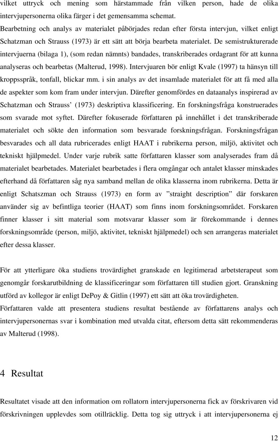 De semistrukturerade intervjuerna (bilaga 1), (som redan nämnts) bandades, transkriberades ordagrant för att kunna analyseras och bearbetas (Malterud, 1998).