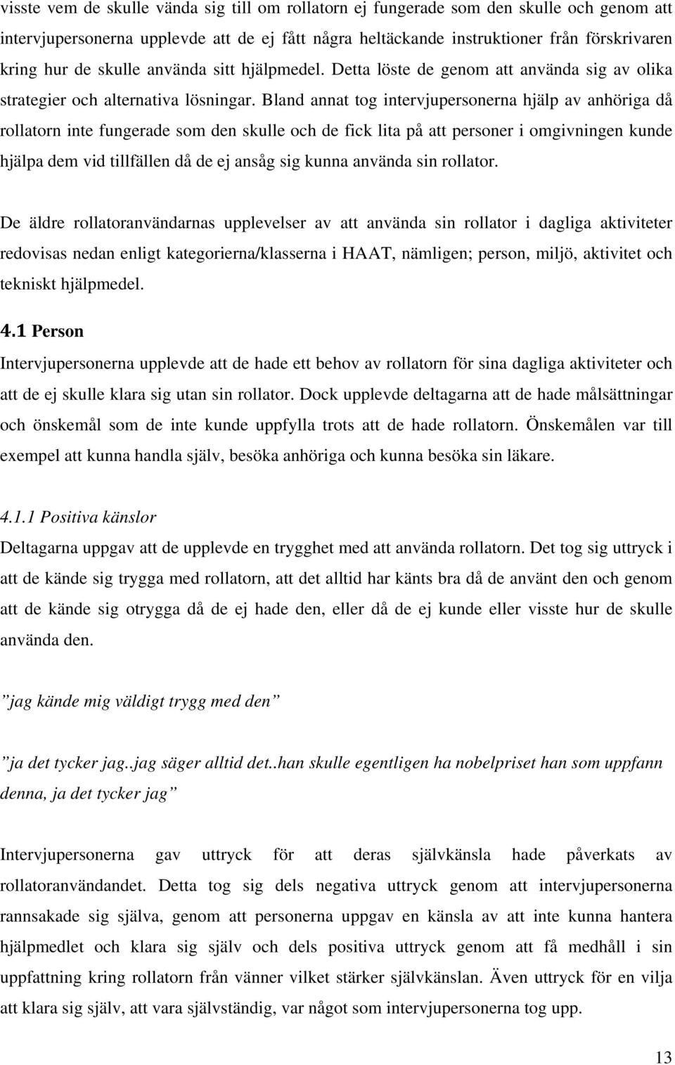 Bland annat tog intervjupersonerna hjälp av anhöriga då rollatorn inte fungerade som den skulle och de fick lita på att personer i omgivningen kunde hjälpa dem vid tillfällen då de ej ansåg sig kunna