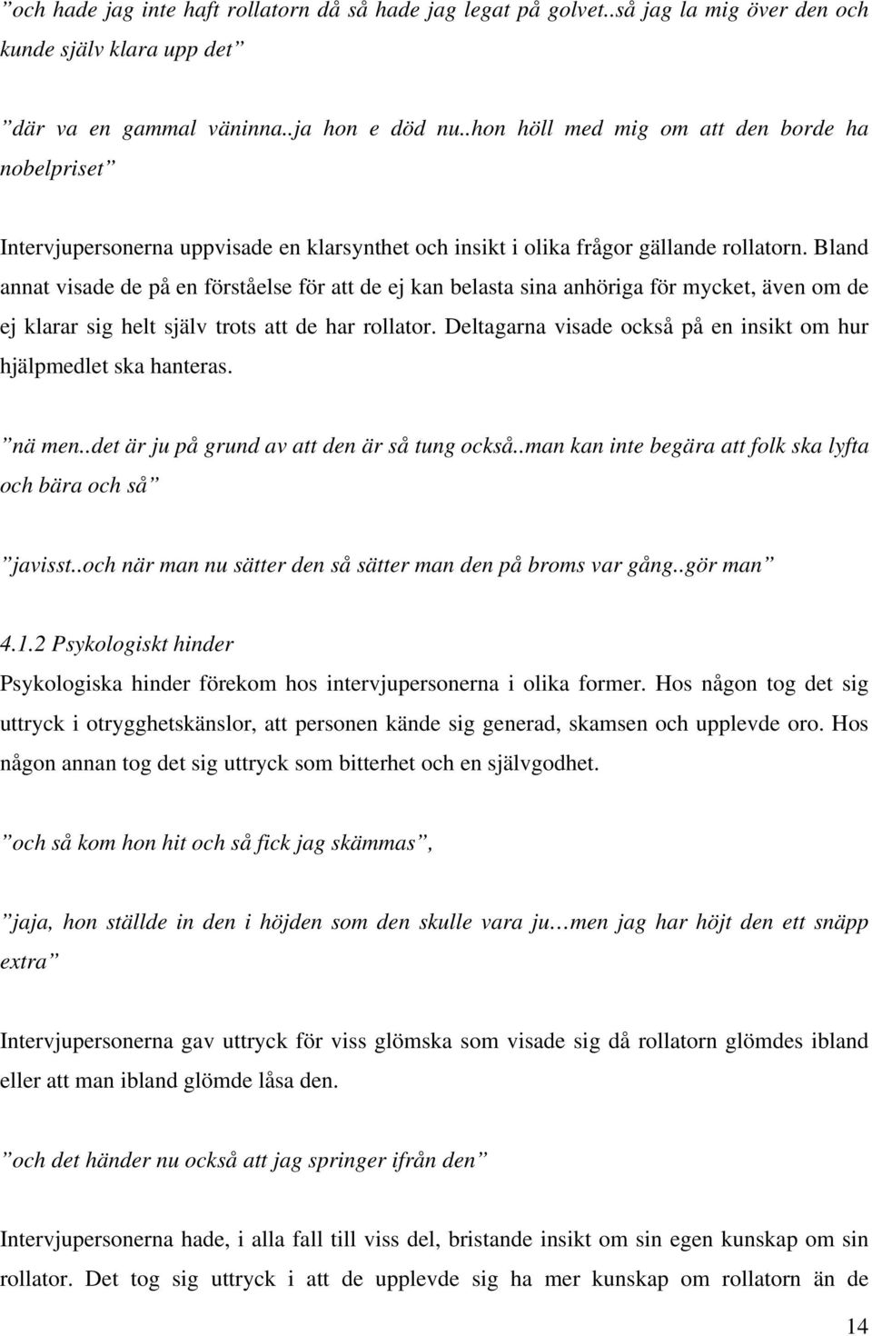 Bland annat visade de på en förståelse för att de ej kan belasta sina anhöriga för mycket, även om de ej klarar sig helt själv trots att de har rollator.