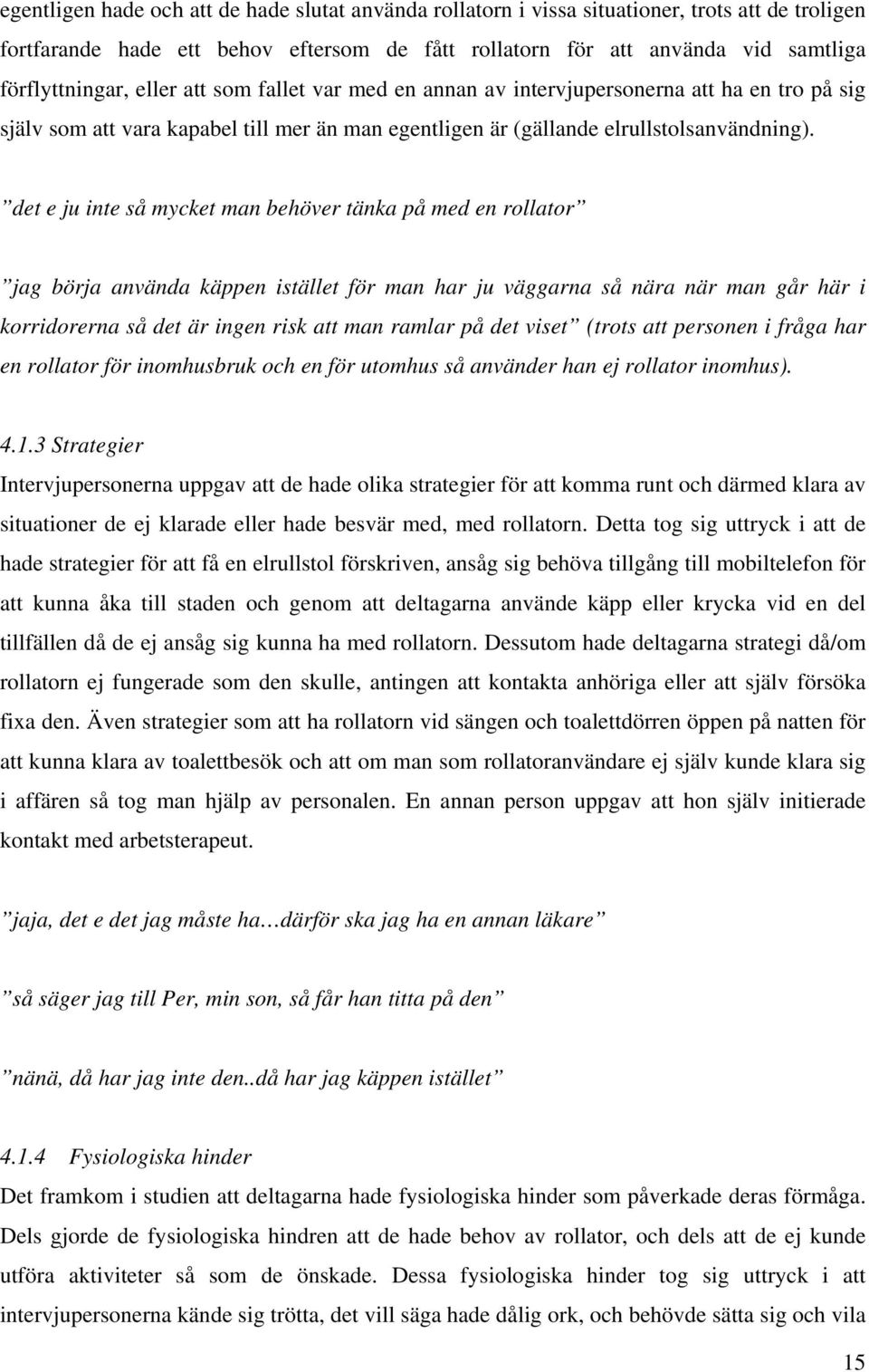det e ju inte så mycket man behöver tänka på med en rollator jag börja använda käppen istället för man har ju väggarna så nära när man går här i korridorerna så det är ingen risk att man ramlar på
