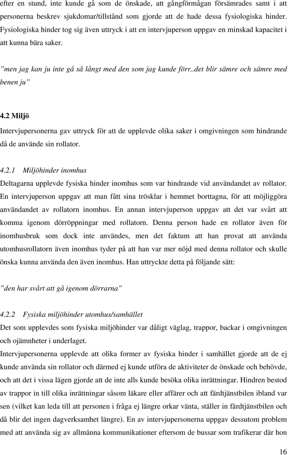 .det blir sämre och sämre med benen ju 4.2 Miljö Intervjupersonerna gav uttryck för att de upplevde olika saker i omgivningen som hindrande då de använde sin rollator. 4.2.1 Miljöhinder inomhus Deltagarna upplevde fysiska hinder inomhus som var hindrande vid användandet av rollator.