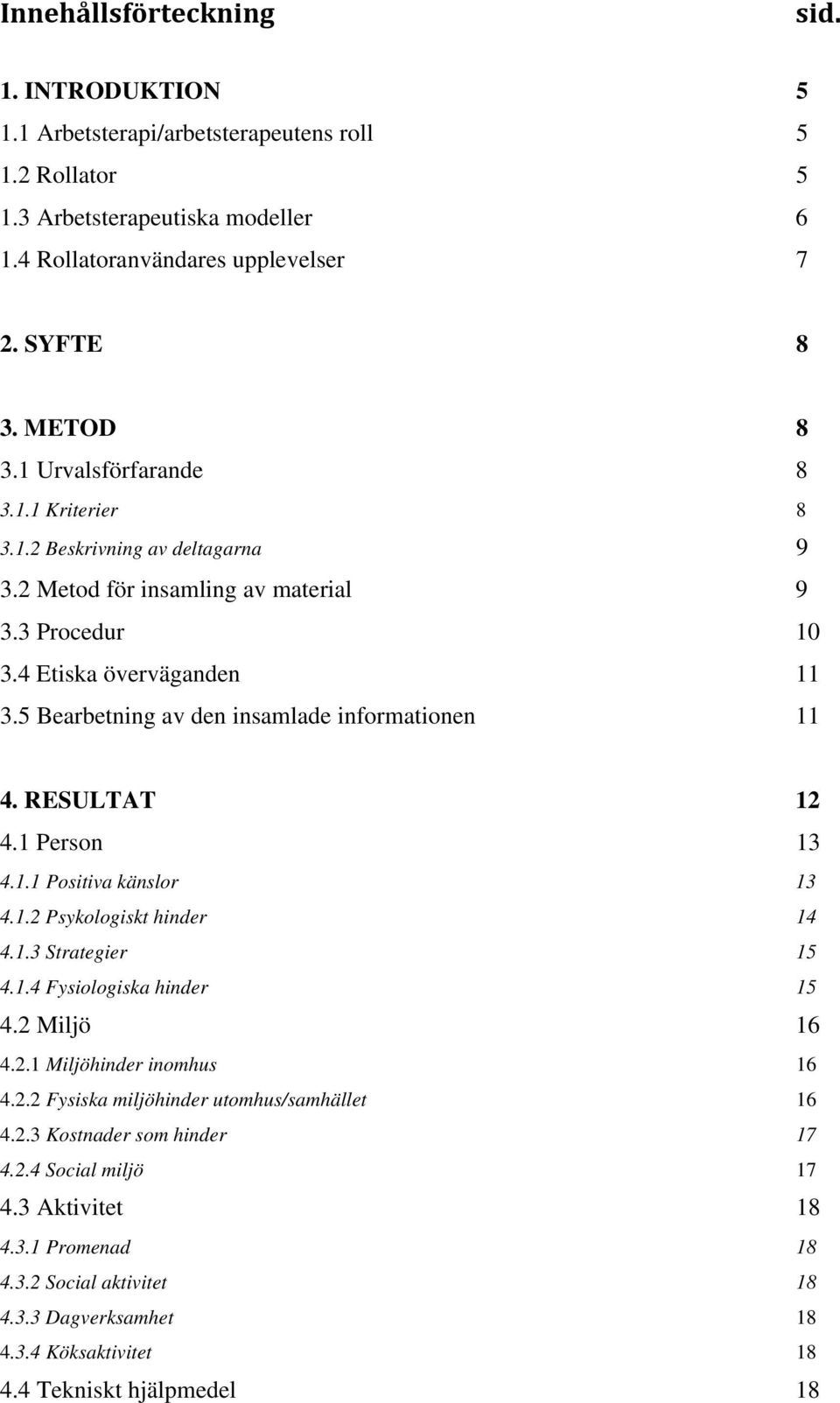 5 Bearbetning av den insamlade informationen 11 4. RESULTAT 12 4.1 Person 13 4.1.1 Positiva känslor 13 4.1.2 Psykologiskt hinder 14 4.1.3 Strategier 15 4.1.4 Fysiologiska hinder 15 4.2 Miljö 16 4.2.1 Miljöhinder inomhus 16 4.