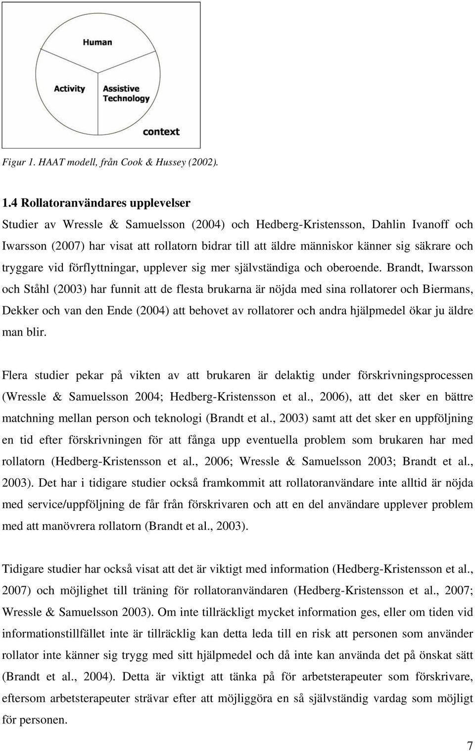 4 Rollatoranvändares upplevelser Studier av Wressle & Samuelsson (2004) och Hedberg-Kristensson, Dahlin Ivanoff och Iwarsson (2007) har visat att rollatorn bidrar till att äldre människor känner sig