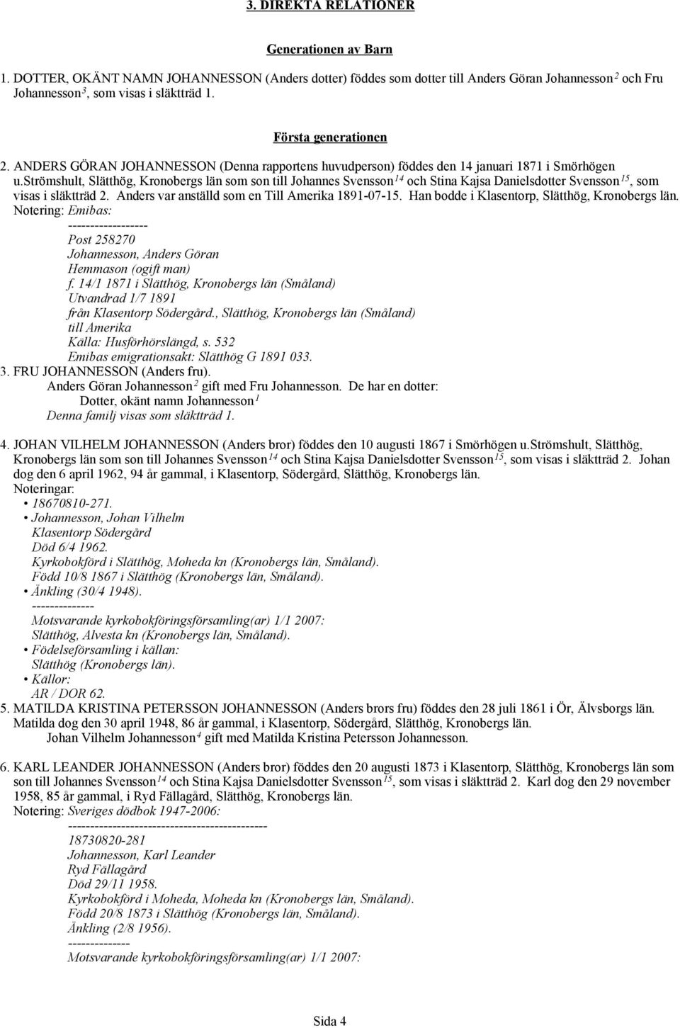 strömshult, Slätthög, Kronobergs län som son till Johannes Svensson 14 och Stina Kajsa Danielsdotter Svensson 15, som visas i släktträd 2. Anders var anställd som en Till Amerika 1891-07-15.