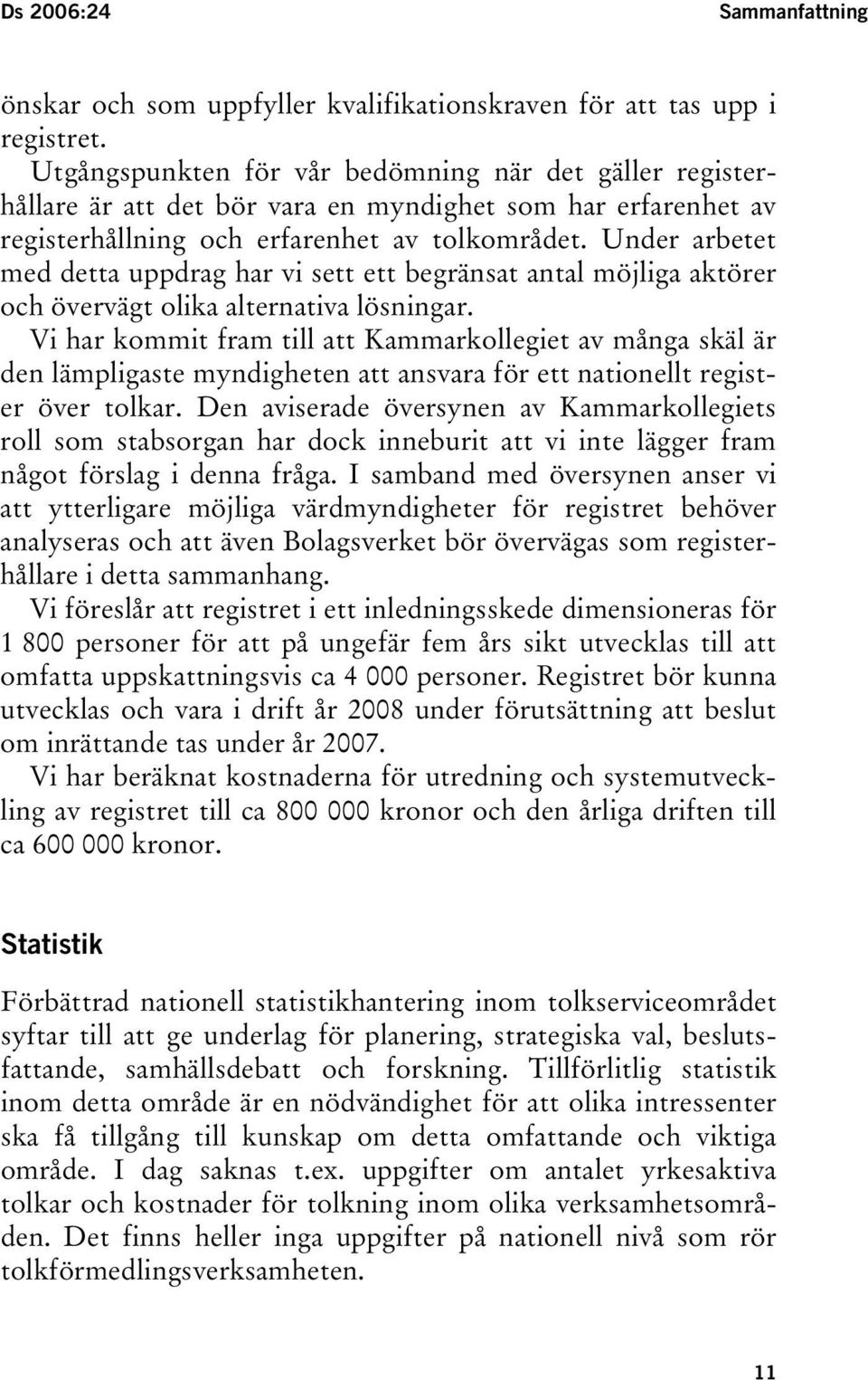Under arbetet med detta uppdrag har vi sett ett begränsat antal möjliga aktörer och övervägt olika alternativa lösningar.
