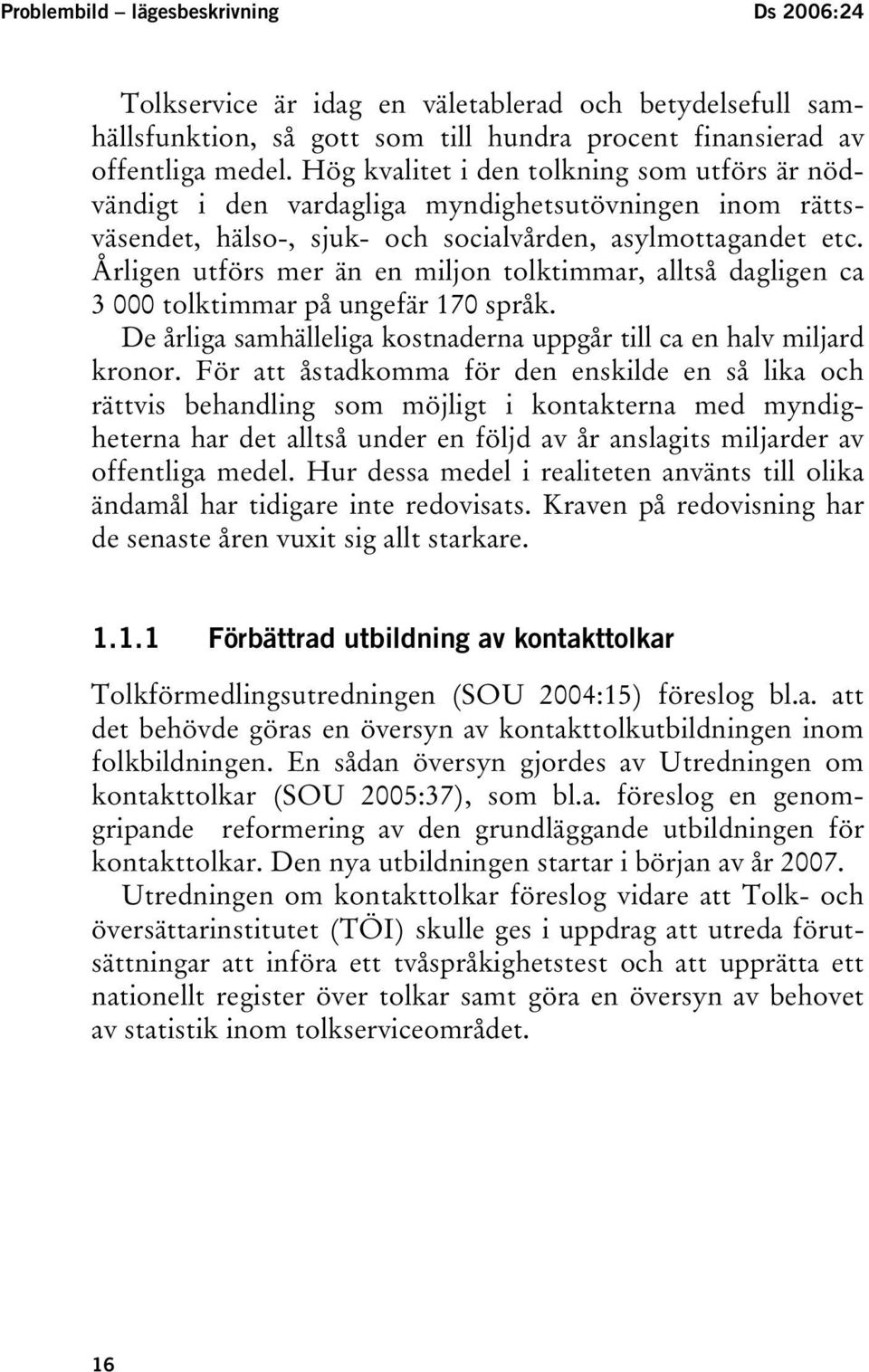 Årligen utförs mer än en miljon tolktimmar, alltså dagligen ca 3 000 tolktimmar på ungefär 170 språk. De årliga samhälleliga kostnaderna uppgår till ca en halv miljard kronor.