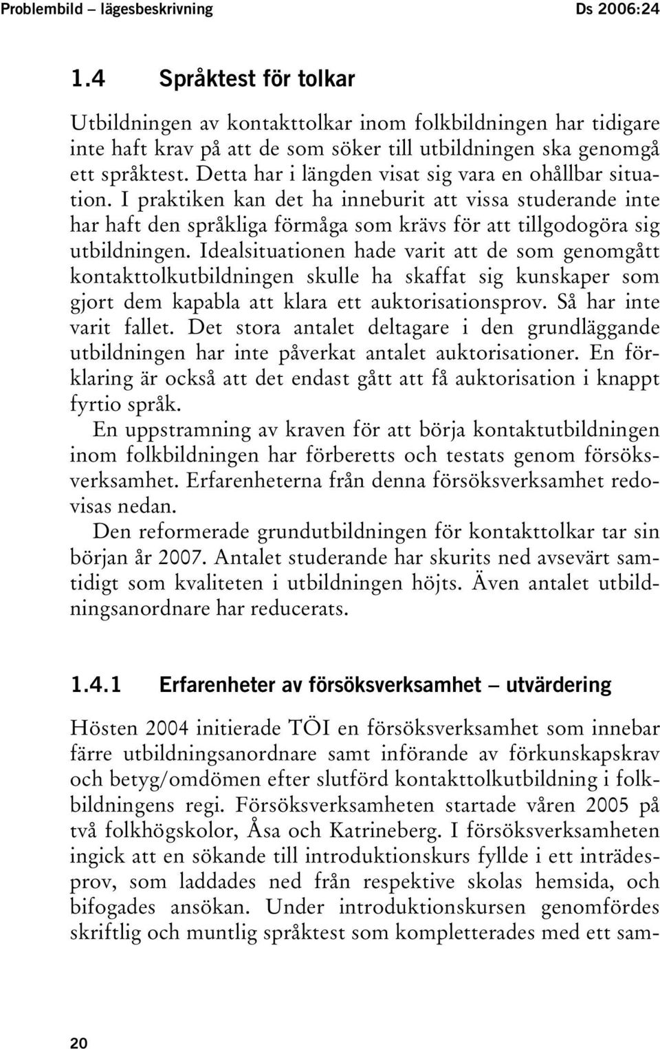 Detta har i längden visat sig vara en ohållbar situation. I praktiken kan det ha inneburit att vissa studerande inte har haft den språkliga förmåga som krävs för att tillgodogöra sig utbildningen.