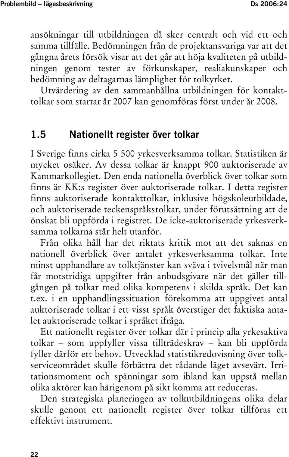 lämplighet för tolkyrket. Utvärdering av den sammanhållna utbildningen för kontakttolkar som startar år 2007 kan genomföras först under år 2008. 1.