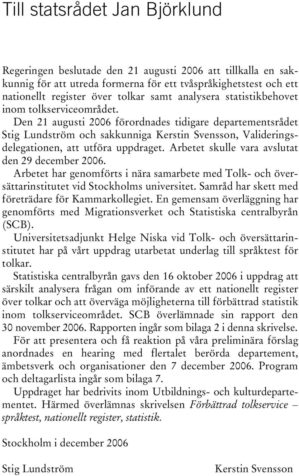 Den 21 augusti 2006 förordnades tidigare departementsrådet Stig Lundström och sakkunniga Kerstin Svensson, Valideringsdelegationen, att utföra uppdraget.