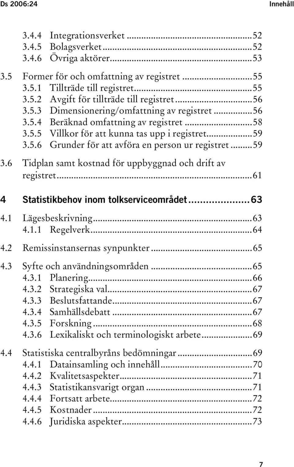 ..59 3.6 Tidplan samt kostnad för uppbyggnad och drift av registret...61 4 Statistikbehov inom tolkserviceområdet...63 4.1 Lägesbeskrivning...63 4.1.1 Regelverk...64 4.2 Remissinstansernas synpunkter.