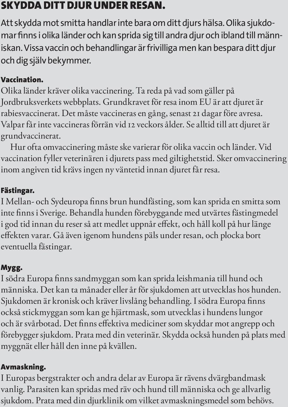 Ta reda på vad som gäller på Jordbruksverkets webbplats. Grundkravet för resa inom EU är att djuret är rabiesvaccinerat. Det måste vaccineras en gång, senast 21 dagar före avresa.