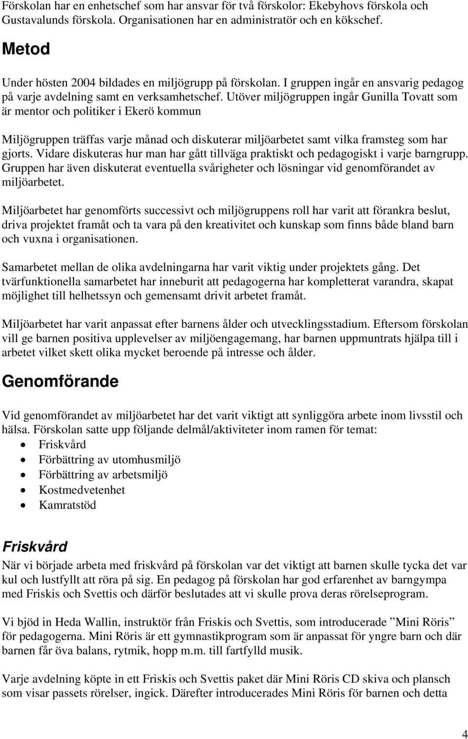 Utöver miljögruppen ingår Gunilla Tovatt som är mentor och politiker i Ekerö kommun Miljögruppen träffas varje månad och diskuterar miljöarbetet samt vilka framsteg som har gjorts.