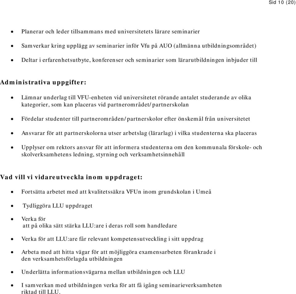 placeras vid partnerområdet/partnerskolan Fördelar studenter till partnerområden/partnerskolor efter önskemål från universitetet Ansvarar för att partnerskolorna utser arbetslag (lärarlag) i vilka