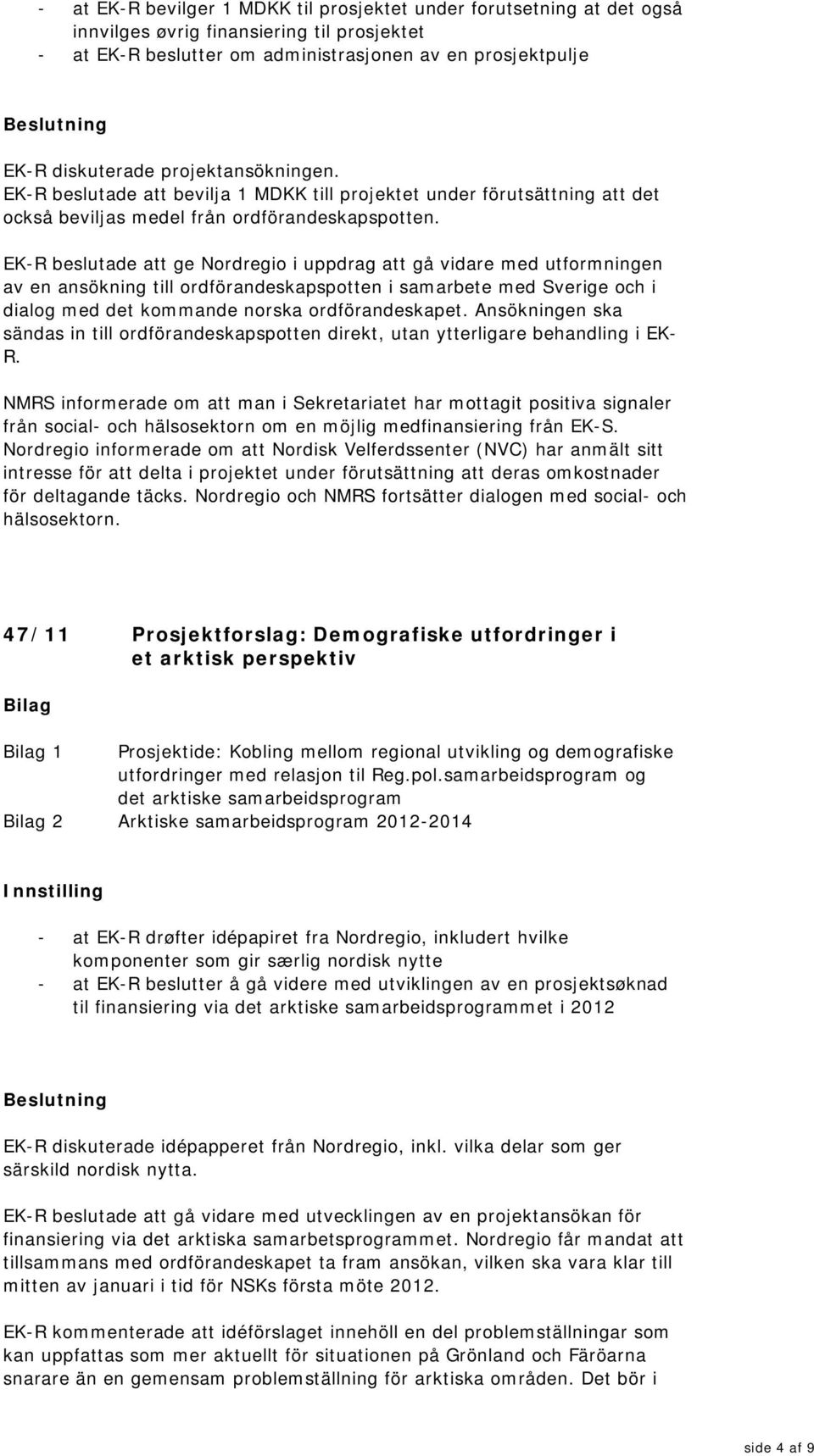 EK-R beslutade att ge Nordregio i uppdrag att gå vidare med utformningen av en ansökning till ordförandeskapspotten i samarbete med Sverige och i dialog med det kommande norska ordförandeskapet.