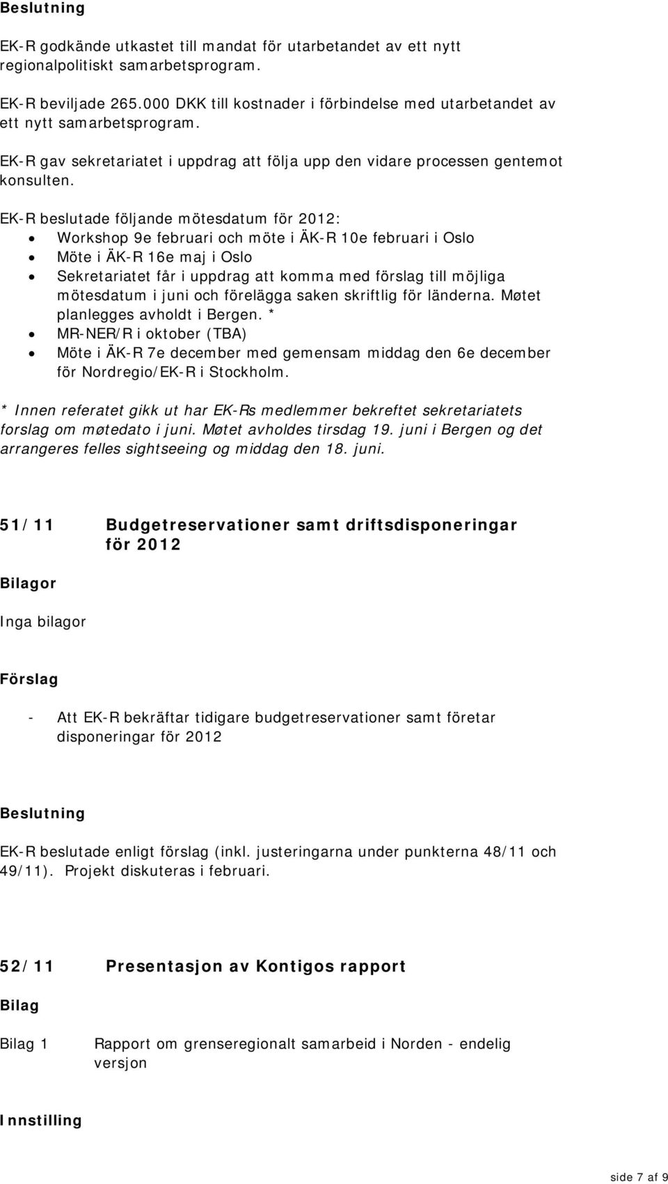 EK-R beslutade följande mötesdatum för 2012: Workshop 9e februari och möte i ÄK-R 10e februari i Oslo Möte i ÄK-R 16e maj i Oslo Sekretariatet får i uppdrag att komma med förslag till möjliga