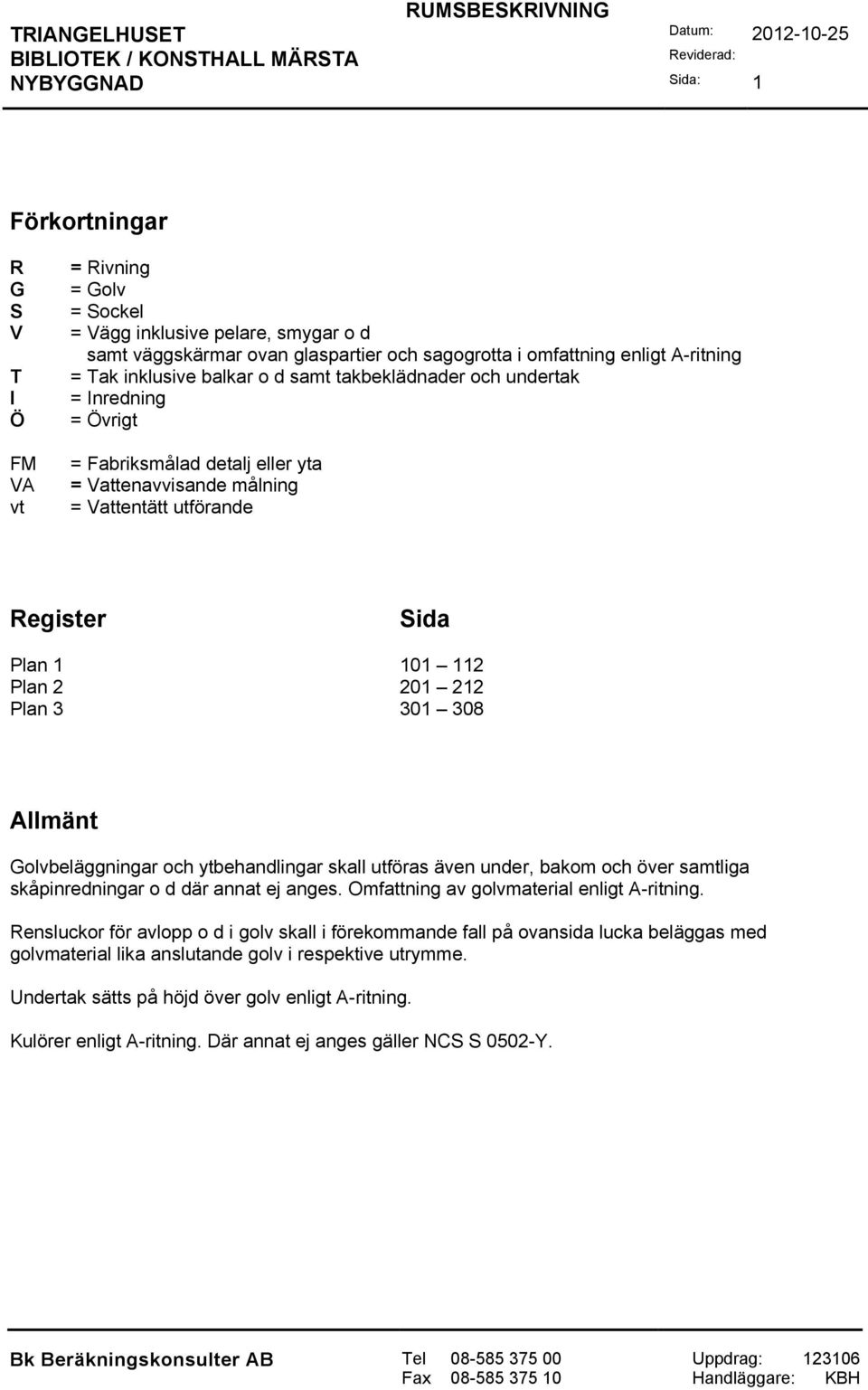 Plan 3 301 308 Allmänt Golvbeläggningar och ytbehandlingar skall utföras även under, bakom och över samtliga skåpinredningar o d där annat ej anges. Omfattning av golvmaterial enligt A-ritning.