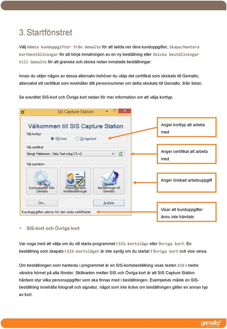 Innan du väljer någon av dessa alternativ behöver du välja det certifikat som skickats till Gemalto, alternativt ett certifikat som innehåller ditt personnummer om detta skickats till Gemalto, ifrån