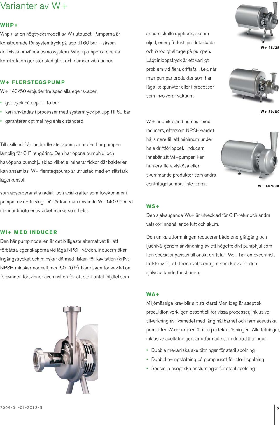 W+ FLERSTEGSPUMP W+ 140/50 erbjuder tre speciella egenskaper: ger tryck på upp till 15 bar kan användas i processer med systemtryck på upp till 60 bar garanterar optimal hygienisk standard Till