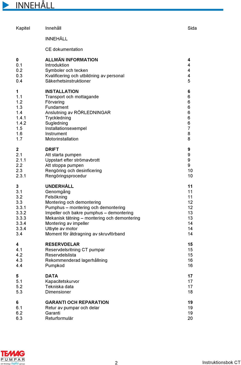 5 Installationsexempel 7 1.6 Instrument 8 1.7 Motorinstallation 8 2 DRIFT 9 2.1 Att starta pumpen 9 2.1.1 Uppstart efter strömavbrott 9 2.2 Att stoppa pumpen 9 2.3 