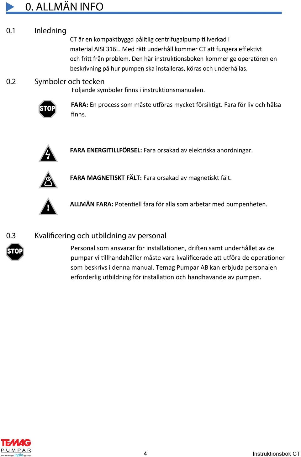 FARA: En process som måste utföras mycket försiktigt. Fara för liv och hälsa finns. FARA ENERGITILLFÖRSEL: Fara orsakad av elektriska anordningar.