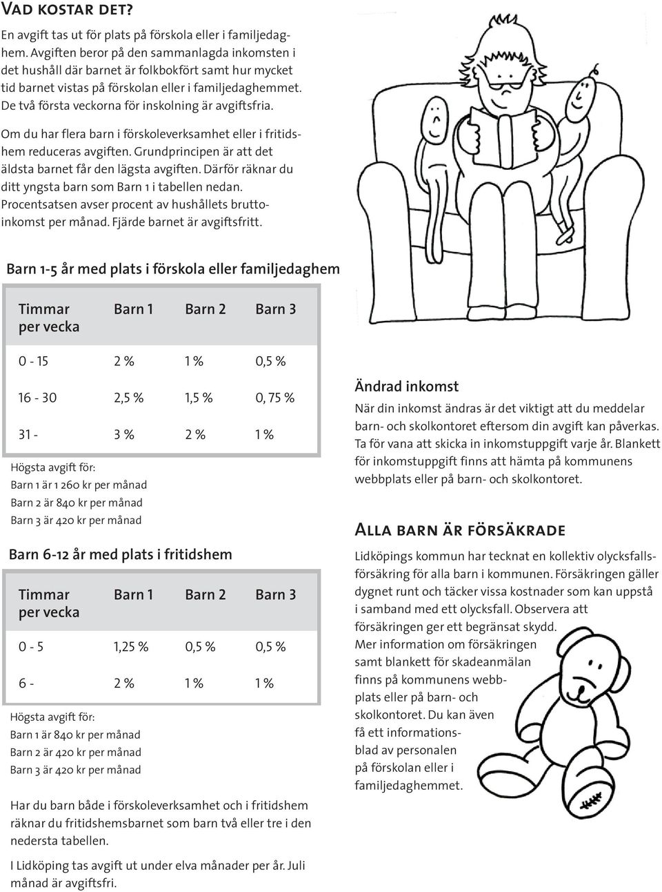 De två första veckorna för inskolning är avgiftsfria. Om du har flera barn i förskoleverksamhet eller i fritidshem reduceras avgiften. Grundprincipen är att det äldsta barnet får den lägsta avgiften.