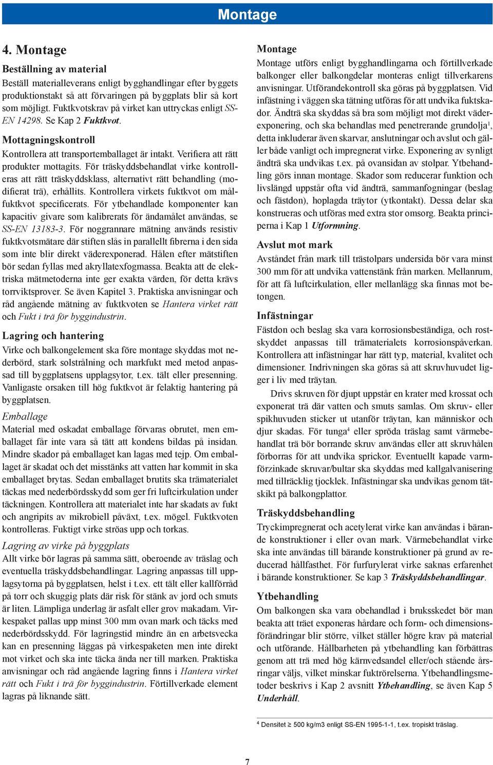 För träskyddsbehandlat virke kontrolleras att rätt träskyddsklass, alternativt rätt behandling (modifierat trä), erhållits. Kontrollera virkets fuktkvot om målfuktkvot specificerats.